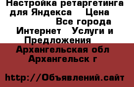 Настройка ретаргетинга (для Яндекса) › Цена ­ 5000-10000 - Все города Интернет » Услуги и Предложения   . Архангельская обл.,Архангельск г.